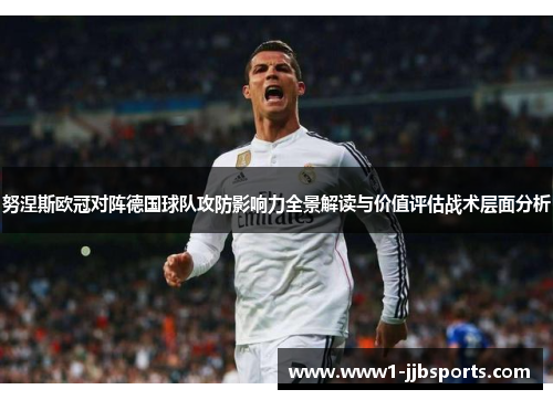 努涅斯欧冠对阵德国球队攻防影响力全景解读与价值评估战术层面分析 努涅斯欧冠对阵德国球队攻防影响力全景解读与价值评估战术层面分析