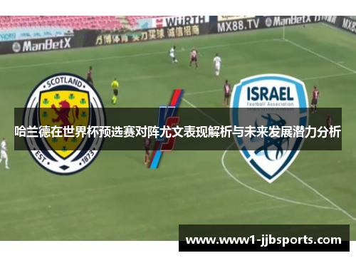 哈兰德在世界杯预选赛对阵尤文表现解析与未来发展潜力分析