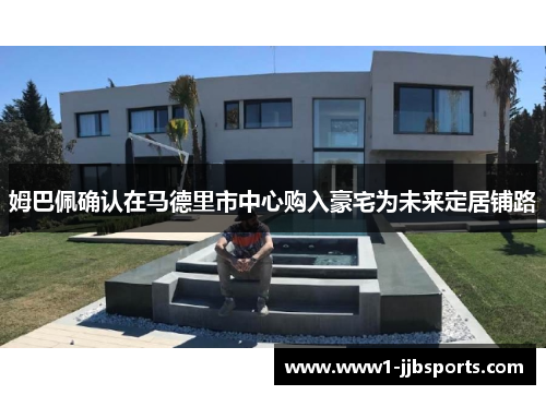 姆巴佩确认在马德里市中心购入豪宅为未来定居铺路