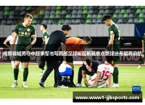成都蓉城勇夺中超季军书写西部足球崛起新篇章点燃球迷希望再启航