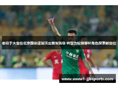 老将于大宝在北京国安逐渐淡出首发阵容 转型为轮换替补角色探索新定位