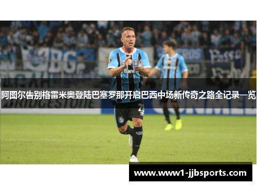 阿图尔告别格雷米奥登陆巴塞罗那开启巴西中场新传奇之路全记录一览