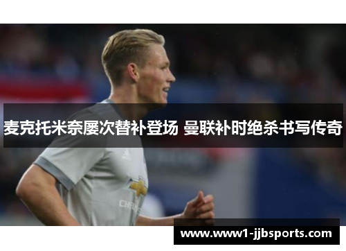麦克托米奈屡次替补登场 曼联补时绝杀书写传奇