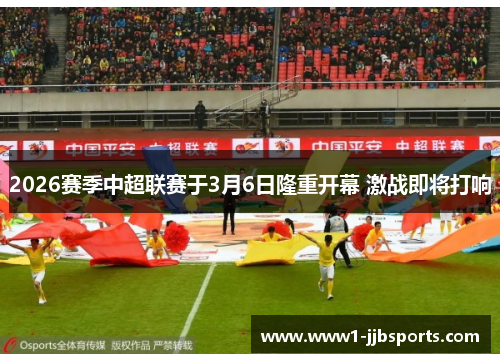 2026赛季中超联赛于3月6日隆重开幕 激战即将打响