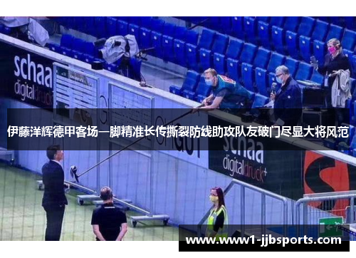 伊藤洋辉德甲客场一脚精准长传撕裂防线助攻队友破门尽显大将风范