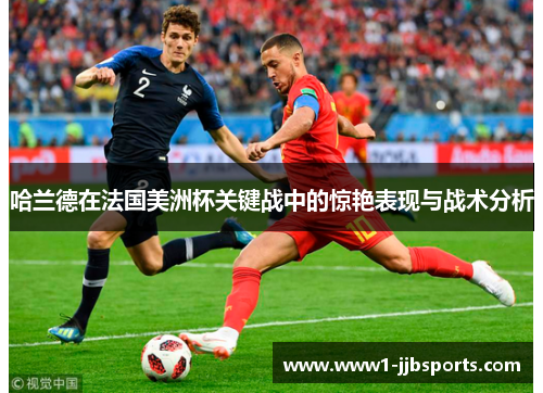 哈兰德在法国美洲杯关键战中的惊艳表现与战术分析