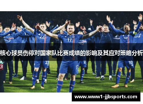 核心球员伤停对国家队比赛成绩的影响及其应对策略分析 核心球员伤停对国家队比赛成绩的影响及其应对策略分析