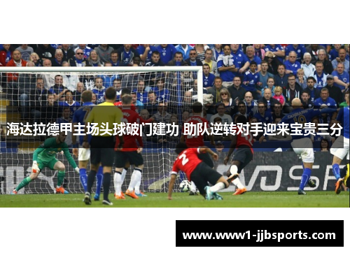 海达拉德甲主场头球破门建功 助队逆转对手迎来宝贵三分