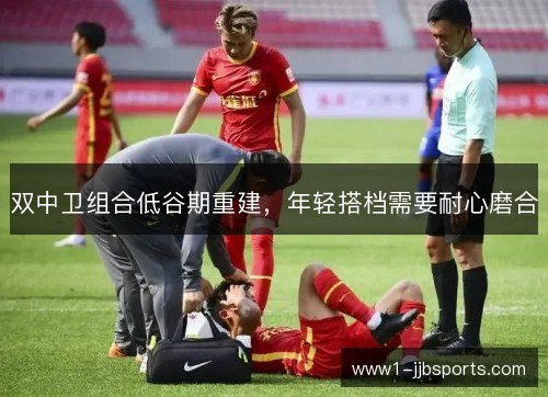 双中卫组合低谷期重建，年轻搭档需要耐心磨合